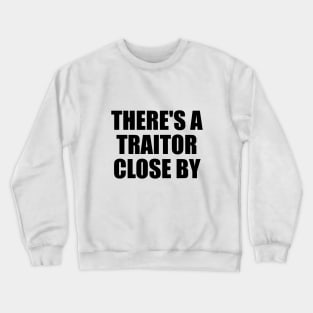 There's a traitor close by Crewneck Sweatshirt